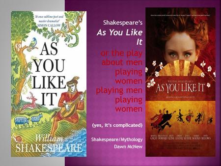 Shakespeare’s As You Like It or the play about men playing women playing men playing women (yes, it’s complicated) Shakespeare/Mythology Dawn McNew.