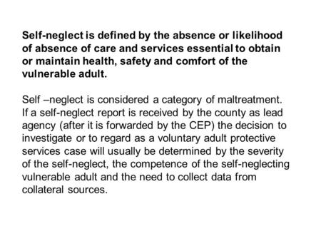 Self-neglect is defined by the absence or likelihood of absence of care and services essential to obtain or maintain health, safety and comfort of the.