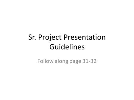 Sr. Project Presentation Guidelines Follow along page 31-32.