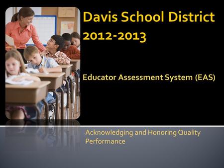 Acknowledging and Honoring Quality Performance.  The purpose of the EAS process is to provide teachers with the opportunity to reflect on professional.