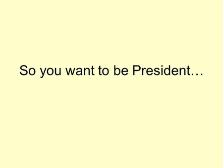 So you want to be President… Formal qualifications Natural born citizen – Jus Solis – by soil –Jus Sanguineous – by blood.