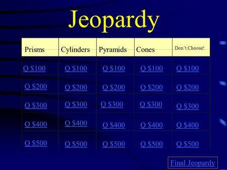 Jeopardy PrismsCylindersPyramidsCones Don’t Choose! Q $100 Q $200 Q $300 Q $400 Q $500 Q $100 Q $200 Q $300 Q $400 Q $500 Final Jeopardy.