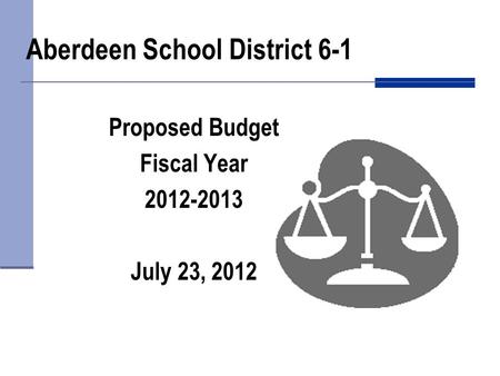 Aberdeen School District 6-1 Proposed Budget Fiscal Year 2012-2013 July 23, 2012.