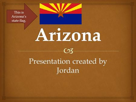 Presentation created by Jordan This is Arizona’s state flag.