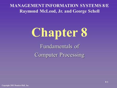 Chapter 8 Fundamentals of Computer Processing MANAGEMENT INFORMATION SYSTEMS 8/E Raymond McLeod, Jr. and George Schell Copyright 2001 Prentice-Hall, Inc.