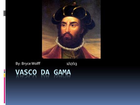 By: Bryce Wolff 1/17/13. Introduction  He was born in 1460 in Sines, Portugal. He started exploring in 1497 and ended in 1524 when he died. The king.