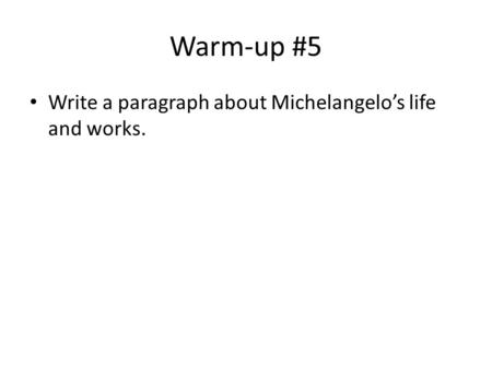 Warm-up #5 Write a paragraph about Michelangelo’s life and works.