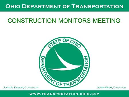 Www.transportation.ohio.gov John R. Kasich, GovernorJerry Wray, Director Ohio Department of Transportation CONSTRUCTION MONITORS MEETING.