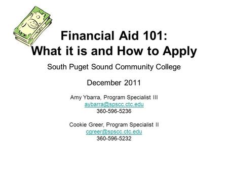 South Puget Sound Community College December 2011 Financial Aid 101: What it is and How to Apply Amy Ybarra, Program Specialist III