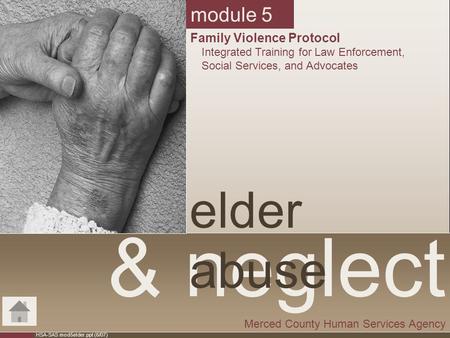 HSA-SAS mod5elder.ppt (6/07) & neglect elder abuse Merced County Human Services Agency module 5 Family Violence Protocol Integrated Training for Law Enforcement,