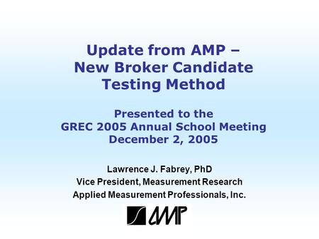 Copyright 2005 AMP Update from AMP – New Broker Candidate Testing Method Presented to the GREC 2005 Annual School Meeting December 2, 2005 Lawrence J.