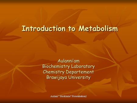 Aulani  Biokimia Presentation2 Introduction to Metabolism Introduction to Metabolism Aulanni’am Biochemistry Laboratory Chemistry Departement Brawijaya.