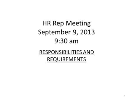 HR Rep Meeting September 9, 2013 9:30 am RESPONSIBILITIES AND REQUIREMENTS 1.