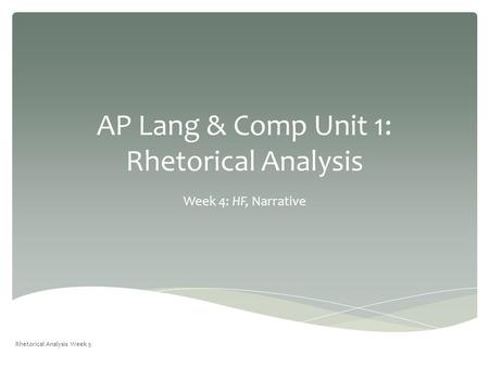 AP Lang & Comp Unit 1: Rhetorical Analysis Week 4: HF, Narrative Rhetorical Analysis Week 5.