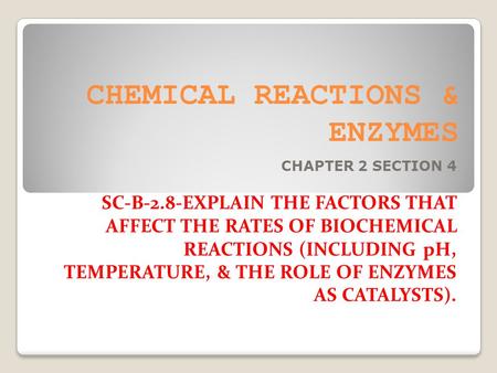 CHEMICAL REACTIONS & ENZYMES CHAPTER 2 SECTION 4 SC-B-2.8-EXPLAIN THE FACTORS THAT AFFECT THE RATES OF BIOCHEMICAL REACTIONS (INCLUDING pH, TEMPERATURE,