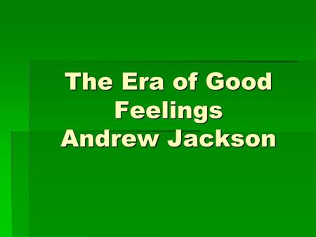 The Era of Good Feelings Andrew Jackson. James Monroe: 1817-1825  5 th President of the United States  Last of the Virginia Dynasty and last of the.