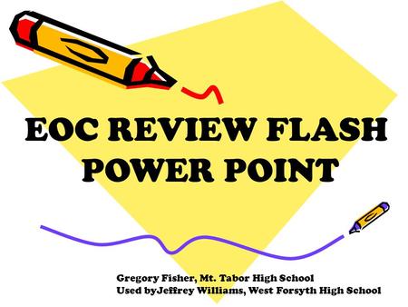 EOC REVIEW FLASH POWER POINT Gregory Fisher, Mt. Tabor High School Used byJeffrey Williams, West Forsyth High School.