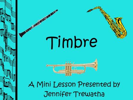 Timbre A Mini Lesson Presented by Jennifer Trewatha.