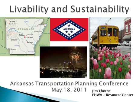 Jim Thorne FHWA - Resource Center. The Sustainable Communities Partnership and Livability Principles Livability and the Planning Process Livability Examples.