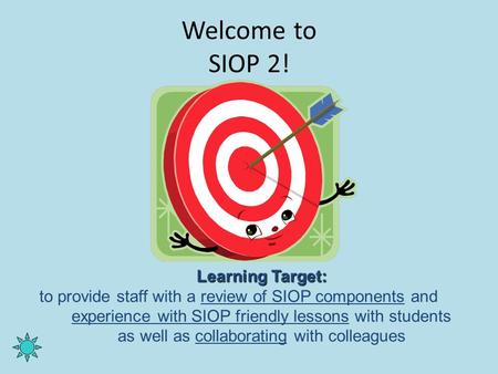 Welcome to SIOP 2! Learning Target: