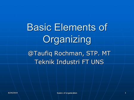 1 Basic Elements of Rochman, STP. MT Teknik Industri FT UNS 8/24/2014 basics of organization.