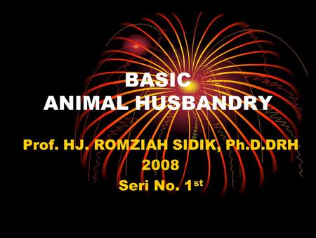 BASIC ANIMAL HUSBANDRY Prof. HJ. ROMZIAH SIDIK, Ph.D.DRH 2008 Seri No. 1 st.