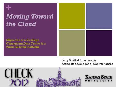 + Moving Toward the Cloud Migration of a 6-college Consortium Data Center to a Virtual Hosted Platform Jerry Smith & Russ Francis Associated Colleges of.