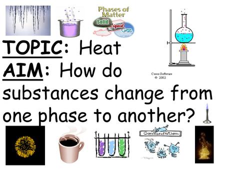 TOPIC: Heat AIM: How do substances change from one phase to another?