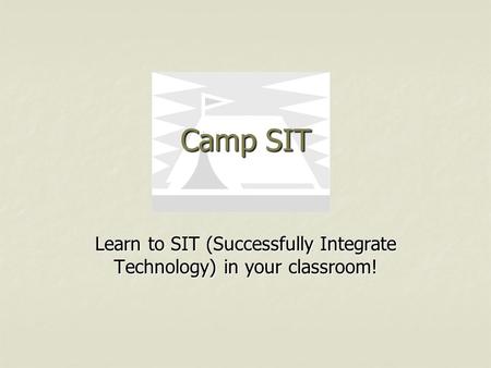 Camp SIT Learn to SIT (Successfully Integrate Technology) in your classroom!