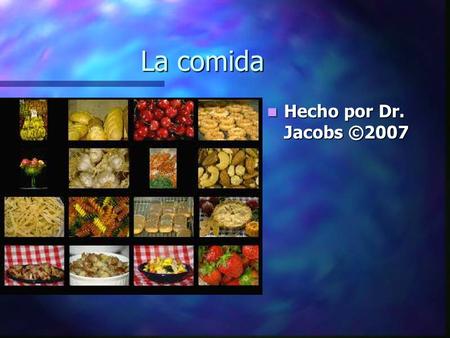 La comida Hecho por Dr. Jacobs ©2007. This PowerPoint reviews the names of common foods that are mentioned and discussed in class. The end of the presentation.