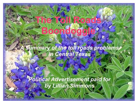 The Toll Roads Boondoggle A summary of the toll roads problems in Central Texas Political Advertisement paid for by Lillian Simmons.