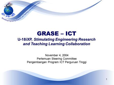 1 GRASE – ICT U-18iXP, Stimulating Engineering Research and Teaching Learning Collaboration November 4, 2004 Pertemuan Steering Committee Pengembangan.