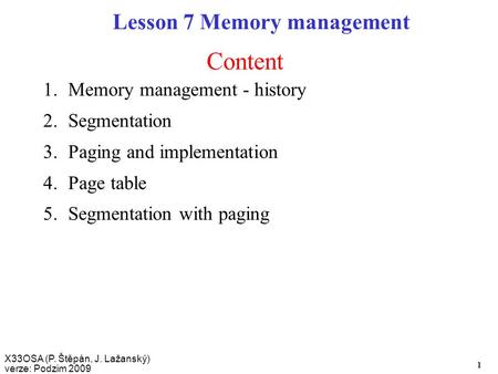 X33OSA (P. Štěpán, J. Lažanský) verze: Podzim 2009 1 Content Lesson 7 Memory management 1.Memory management - history 2.Segmentation 3.Paging and implementation.