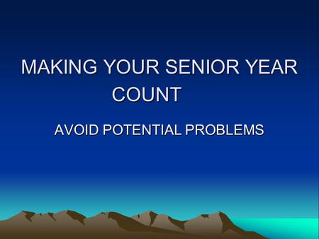 MAKING YOUR SENIOR YEAR COUNT AVOID POTENTIAL PROBLEMS.