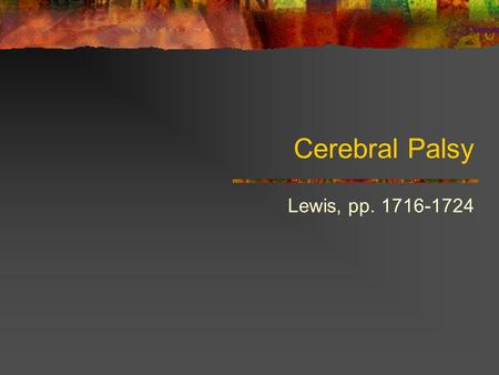 Cerebral Palsy Lewis, pp. 1716-1724. Etiology/Pathophysiology Non-progressive neuromuscular disorder Caused by perinatal trauma/hemorrhage or anoxia to.