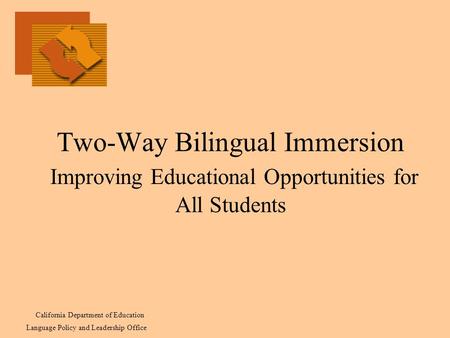 Two-Way Bilingual Immersion Improving Educational Opportunities for All Students California Department of Education Language Policy and Leadership Office.