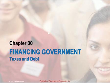 Chapter 30 FINANCING GOVERNMENT Taxes and Debt Gottheil — Principles of Economics, 7e © 2013 Cengage Learning 1.