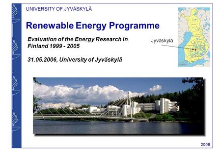 UNIVERSITY OF JYVÄSKYLÄ 2006 Renewable Energy Programme Evaluation of the Energy Research In Finland 1999 - 2005 31.05.2006, University of Jyväskylä Jyväskylä.