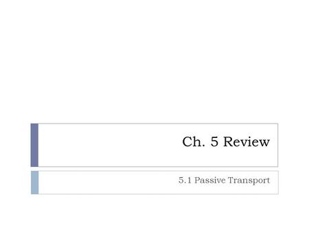 Ch. 5 Review 5.1 Passive Transport.