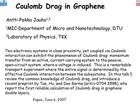 Coulomb Drag in Graphene Antti-Pekka Jauho 1,2 1 MIC-Department of Micro and Nanotechnology, DTU 2 Laboratory of Physics, TKK Two electronic systems in.