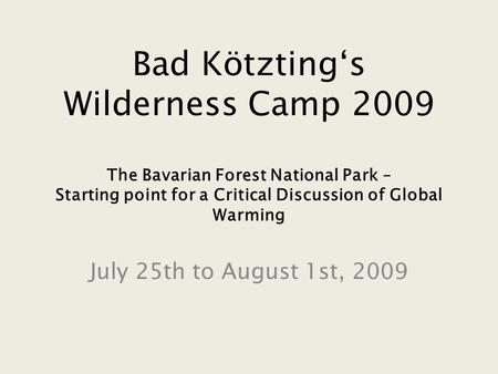 Bad Kötzting‘s Wilderness Camp 2009 The Bavarian Forest National Park – Starting point for a Critical Discussion of Global Warming July 25th to August.