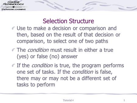 Tutorial 41 Selection Structure Use to make a decision or comparison and then, based on the result of that decision or comparison, to select one of two.