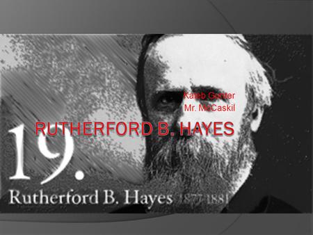 Kaleb Gunter Mr. McCaskil. Rutherford B. Hayes  Born in Delaware, Ohio on October 4, 1822  Parents were Sophia and Rutherford Father died before he.