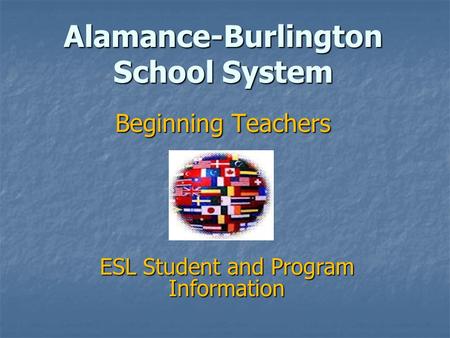 Alamance-Burlington School System Beginning Teachers ESL Student and Program Information.