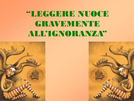 “LEGGERE NUOCE GRAVEMENTE ALL’IGNORANZA”. A good book on your shelf is a friend that turns its back on you and remains a friend. Author Unknown A good.