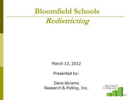 Bloomfield Schools Redistricting March 13, 2012 Presented by: Dave Abrams Research & Polling, Inc.