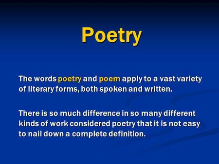 Poetry The words poetry and poem apply to a vast variety of literary forms, both spoken and written. There is so much difference in so many different kinds.