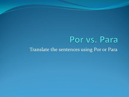 Translate the sentences using Por or Para. He walked down the street. - Él caminó por la calle.