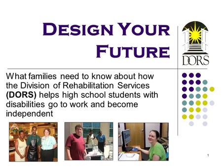 Design Your Future What families need to know about how the Division of Rehabilitation Services (DORS) helps high school students with disabilities go.