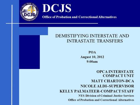 DEMISTIFYING INTERSTATE AND INTRASTATE TRANSFERS POA August 10, 2012 9:00am OPCA INTERSTATE COMPACT UNIT MATT CHARTON-DCA NICOLE ALDI–SUPERVISOR KELLY.